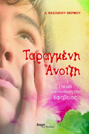 ΤΑΡΑΓΜΕΝΗ ΑΝΟΙΞΗ-Για μια κατανόηση της εφηβείας Ορθόδοξα Χριστιανικά Βιβλία Απολύτρωσις