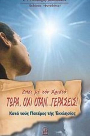 Ζήσε με τον Χριστό ΤΩΡΑ, ΟΧΙ ΟΤΑΝ … ΓΕΡΑΣΕΙΣ! Ορθόδοξα Χριστιανικά Βιβλία Απολύτρωσις
