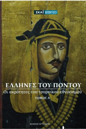 ΕΛΛΗΝΕΣ ΤΟΥ ΠΟΝΤΟΥ - ΟΙ ΑΚΡΟΤΗΤΕΣ ΤΟΥ ΤΟΥΡΚΙΚΟΥ ΕΘΝΙΚΙΣΜΟΥ τ. Α'